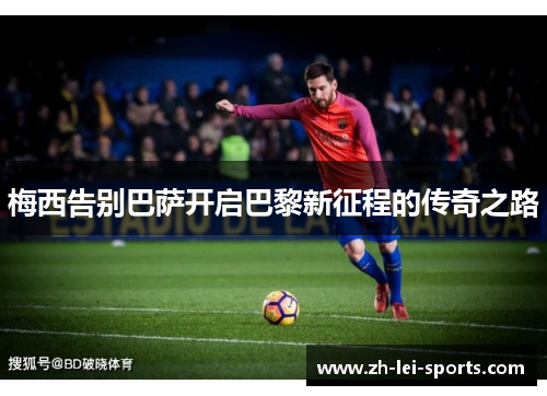 梅西告别巴萨开启巴黎新征程的传奇之路 梅西告别巴萨开启巴黎新征程的传奇之路