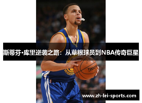 斯蒂芬·库里逆袭之路：从草根球员到NBA传奇巨星