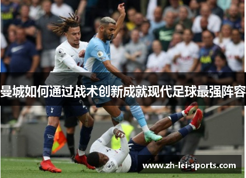 曼城如何通过战术创新成就现代足球最强阵容