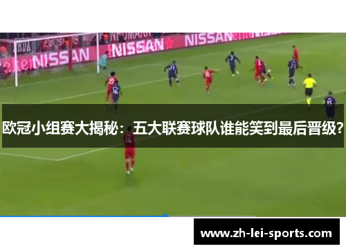 欧冠小组赛大揭秘：五大联赛球队谁能笑到最后晋级？