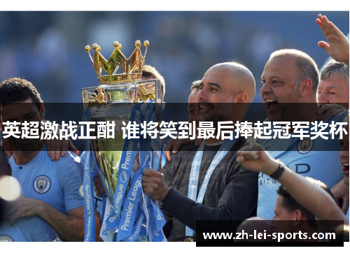 英超激战正酣 谁将笑到最后捧起冠军奖杯 英超激战正酣 谁将笑到最后捧起冠军奖杯