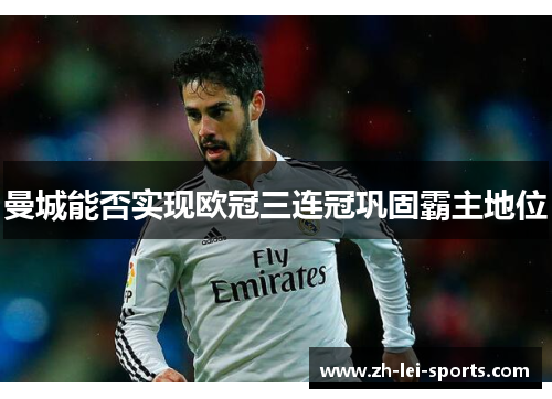 曼城能否实现欧冠三连冠巩固霸主地位 曼城能否实现欧冠三连冠巩固霸主地位