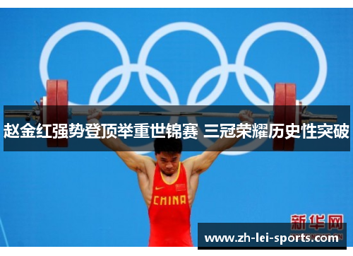 赵金红强势登顶举重世锦赛 三冠荣耀历史性突破 赵金红强势登顶举重世锦赛 三冠荣耀历史性突破