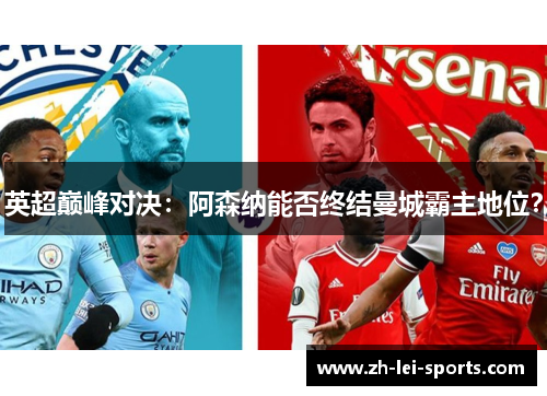 英超巅峰对决:阿森纳能否终结曼城霸主地位? 英超巅峰对决:阿森纳能否终结曼城霸主地位?