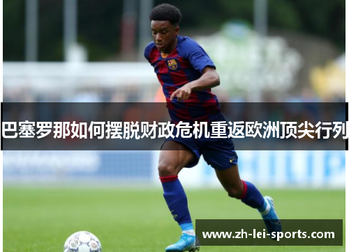 巴塞罗那如何摆脱财政危机重返欧洲顶尖行列 巴塞罗那如何摆脱财政危机重返欧洲顶尖行列