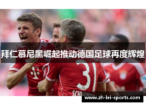 拜仁慕尼黑崛起推动德国足球再度辉煌 拜仁慕尼黑崛起推动德国足球再度辉煌