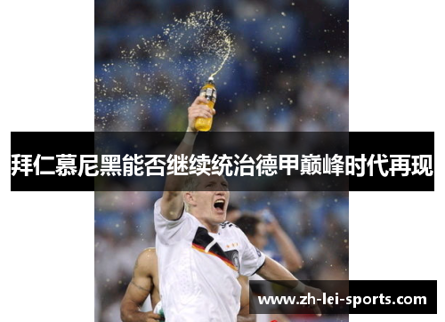 拜仁慕尼黑能否继续统治德甲巅峰时代再现 拜仁慕尼黑能否继续统治德甲巅峰时代再现