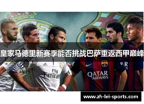 皇家马德里新赛季能否挑战巴萨重返西甲巅峰 皇家马德里新赛季能否挑战巴萨重返西甲巅峰