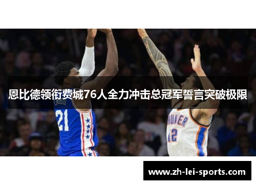 恩比德领衔费城76人全力冲击总冠军誓言突破极限 恩比德领衔费城76人全力冲击总冠军誓言突破极限