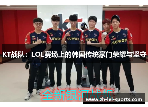 KT战队：LOL赛场上的韩国传统豪门荣耀与坚守