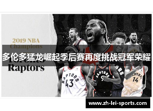 多伦多猛龙崛起季后赛再度挑战冠军荣耀