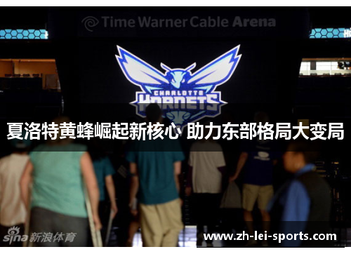 夏洛特黄蜂崛起新核心 助力东部格局大变局 夏洛特黄蜂崛起新核心 助力东部格局大变局