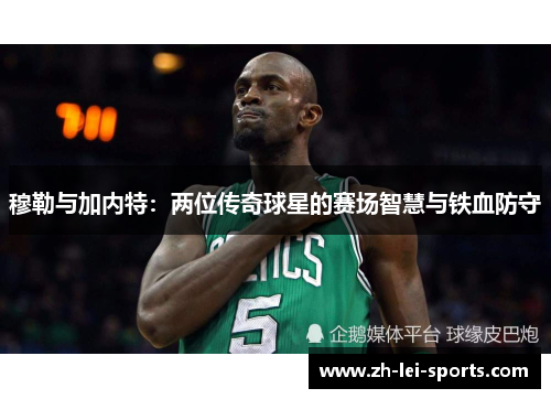 穆勒与加内特:两位传奇球星的赛场智慧与铁血防守 穆勒与加内特:两位传奇球星的赛场智慧与铁血防守