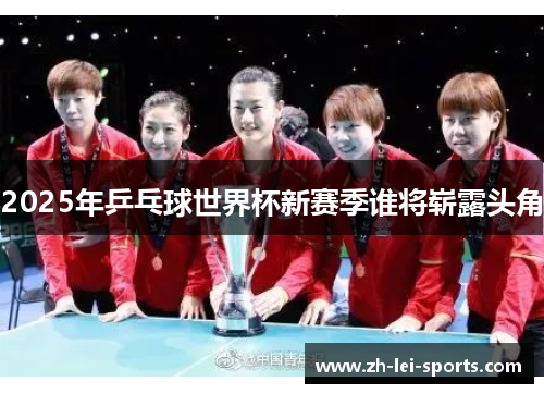 2025年乒乓球世界杯新赛季谁将崭露头角 2025年乒乓球世界杯新赛季谁将崭露头角