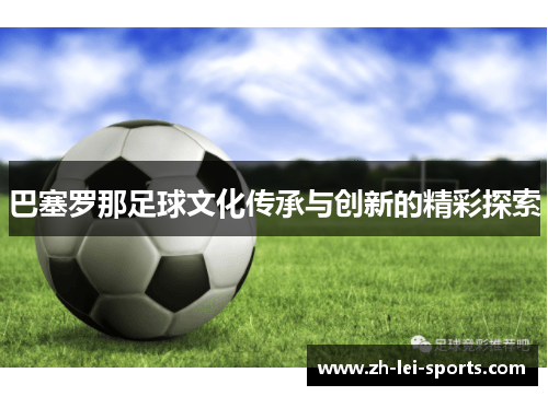 巴塞罗那足球文化传承与创新的精彩探索 巴塞罗那足球文化传承与创新的精彩探索