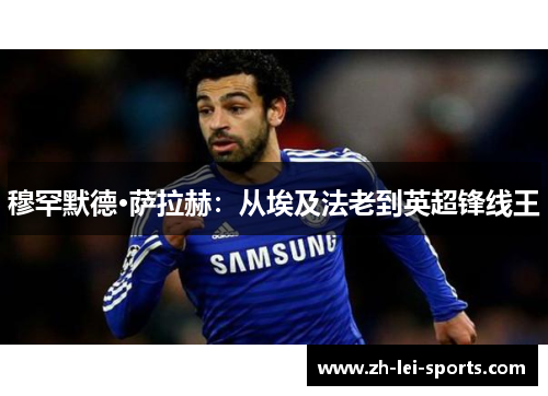 穆罕默德·萨拉赫：从埃及法老到英超锋线王