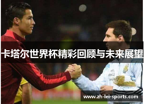 卡塔尔世界杯精彩回顾与未来展望