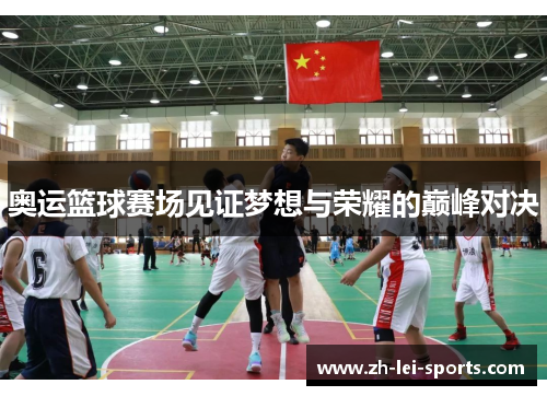奥运篮球赛场见证梦想与荣耀的巅峰对决 奥运篮球赛场见证梦想与荣耀的巅峰对决
