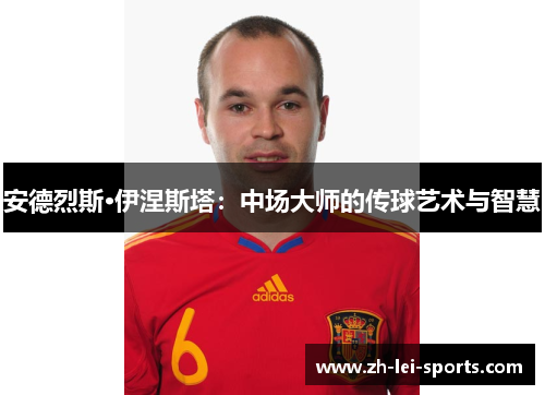 安德烈斯·伊涅斯塔:中场大师的传球艺术与智慧 安德烈斯·伊涅斯塔:中场大师的传球艺术与智慧