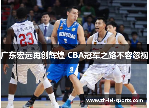 广东宏远再创辉煌 CBA冠军之路不容忽视 广东宏远再创辉煌 CBA冠军之路不容忽视