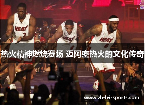 热火精神燃烧赛场 迈阿密热火的文化传奇 热火精神燃烧赛场 迈阿密热火的文化传奇