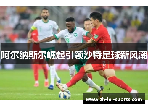 阿尔纳斯尔崛起引领沙特足球新风潮