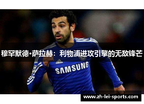穆罕默德·萨拉赫:利物浦进攻引擎的无敌锋芒 穆罕默德·萨拉赫:利物浦进攻引擎的无敌锋芒