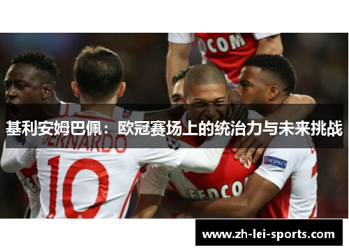 基利安姆巴佩:欧冠赛场上的统治力与未来挑战 基利安姆巴佩:欧冠赛场上的统治力与未来挑战