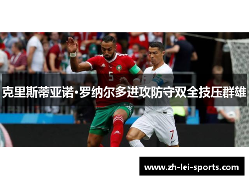 克里斯蒂亚诺·罗纳尔多进攻防守双全技压群雄 克里斯蒂亚诺·罗纳尔多进攻防守双全技压群雄