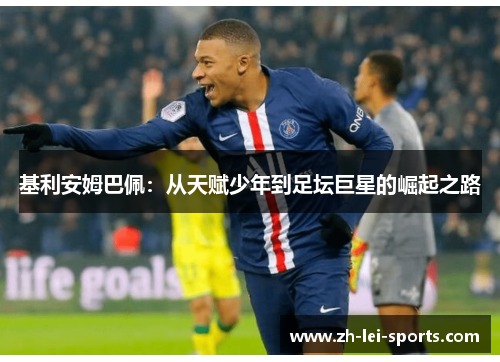 基利安姆巴佩:从天赋少年到足坛巨星的崛起之路 基利安姆巴佩:从天赋少年到足坛巨星的崛起之路