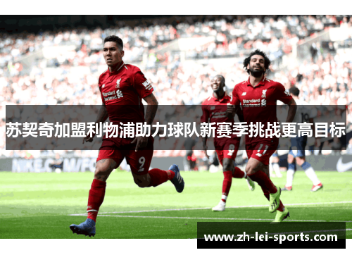 苏契奇加盟利物浦助力球队新赛季挑战更高目标 苏契奇加盟利物浦助力球队新赛季挑战更高目标