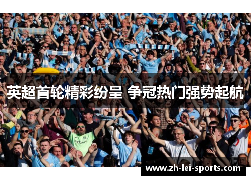 英超首轮精彩纷呈 争冠热门强势起航 英超首轮精彩纷呈 争冠热门强势起航