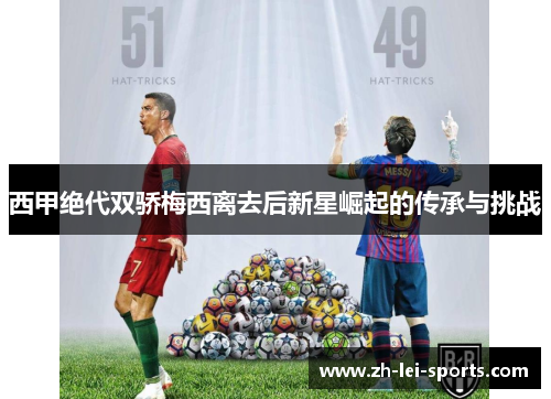 西甲绝代双骄梅西离去后新星崛起的传承与挑战 西甲绝代双骄梅西离去后新星崛起的传承与挑战