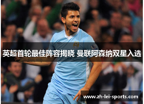 英超首轮最佳阵容揭晓 曼联阿森纳双星入选 英超首轮最佳阵容揭晓 曼联阿森纳双星入选